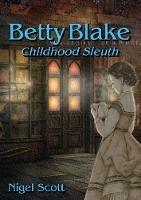 Betty Blake Childhood Sleuth - Nigel Scott - cover