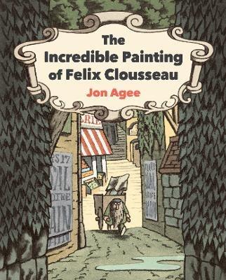The Incredible Painting of Felix Clousseau - Jon Agee - cover