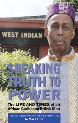 Speaking Truth To Power: The Life and Times of an African Caribbean British Man The Authorised Biography of Arthur France, MBE - Max Farrar - cover