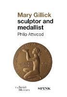 Mary Gillick: Sculptor and Medallist - Philip Attwood - cover