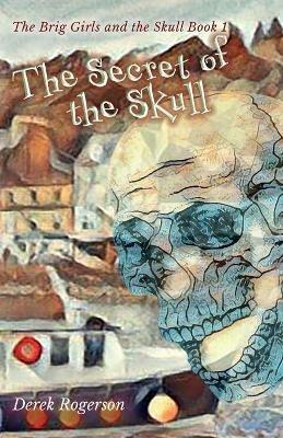 The Secret of the Skull: The Brig Girls and the Skull Book 1 - Derek Rogerson - cover