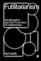 Futilitarianism: On Neoliberalism and the Production of Uselessness