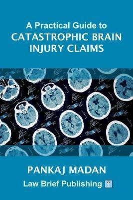 A Practical Guide to Catastrophic Brain Injury Claims - Pankaj Madan - cover