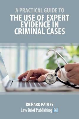 A Practical Guide to the Use of Expert Evidence in Criminal Cases - Richard Padley - cover