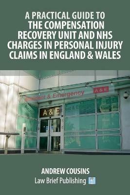 A Practical Guide to the Compensation Recovery Unit and NHS Charges in Personal Injury Claims in England & Wales - Andrew Cousins - cover