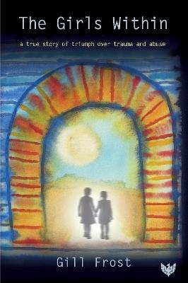 The Girls Within: A True Story of Triumph over Trauma and Abuse - Gill Frost - cover