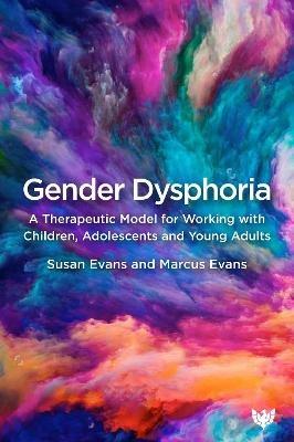 Gender Dysphoria: A Therapeutic Model for Working with Children, Adolescents and Young Adults - Susan Evans,Marcus Evans - cover