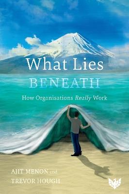 What Lies Beneath: How Organisations Really Work - Ajit Menon,Trevor Hough - cover
