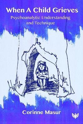 When A Child Grieves: Psychoanalytic Understanding and Technique - Corinne Masur - cover