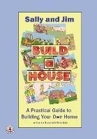 Sally and Jim Build a House: A Practical Guide to Building Your Home - Peter Eade - cover