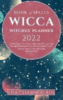 Wicca Book of Spells Witches' Planner 2022: A Wheel of the Year Grimoire with Moon Phases, Astrology, Magical Crafts, and Magic Spells for Wiccans and Witches - Lisa Chamberlain - cover