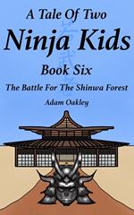 A Tale Of Two Ninja Kids - Book 6 - The Battle For The Shinwa Forest