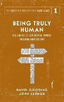 Being Truly Human: The Limits of our Worth, Power, Freedom and Destiny - David W Gooding,John C Lennox - cover