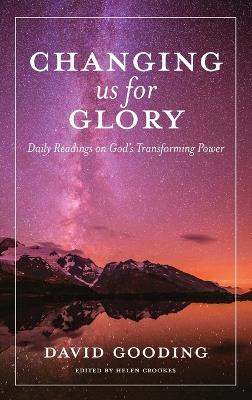 Changing us for Glory: Daily Readings on God's Transforming Power - David Gooding - cover