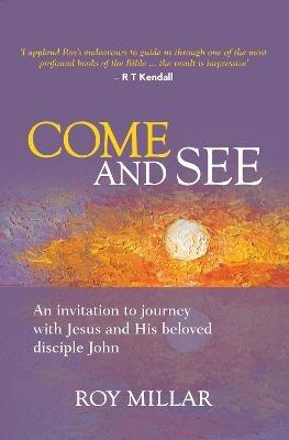 Come and See: An invitation to journey with Jesus and his beloved disciple John - Roy Millar - cover
