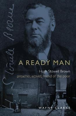 A Ready Man: Hugh Stowell Brown: Preacher, Activist, Friend of the Poor - Wayne Clarke - cover