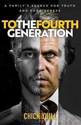 To the Fourth Generation: A family's search for truth and forgiveness - Chick Yuill - cover