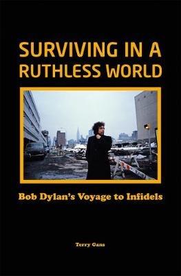 Bob Dylan: Surviving in a Ruthless World: Bob Dylan's Journey to Infidels - Terry Gans - cover