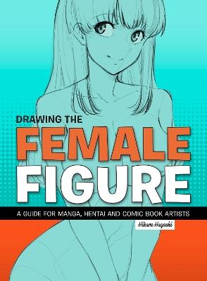 Drawing The Female Figure: A Guide for Manga, Hentai and Comic Book Artists - Hikaru Hayashi - cover
