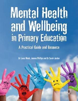Mental Health and Well-being in Primary Education: A Practical Guide and Resource - Laura Meek,Jo Phillips,Sarah Jordan - cover