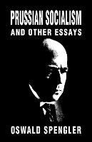 Prussian Socialism and Other Essays - Oswald Spengler - cover