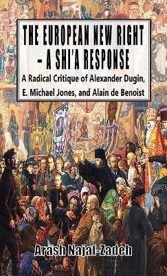 The European New Right - A Shi'a Response: A Radical Critique of Alexander Dugin, E. Michael Jones, and Alain de Benoist - Arash Najaf-Zadeh - cover