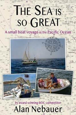The Sea is so Great: A small boat voyage in the Pacific Ocean - Alan Nebauer - cover