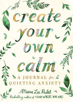 Create Your Own Calm: A Journal for Quieting Anxiety - Meera Lee Patel - cover