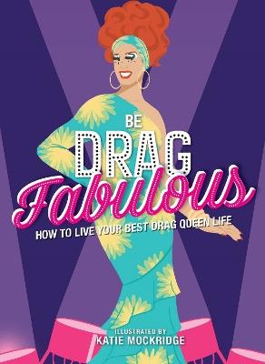 Be Drag Fabulous: How to Live Your Best Drag Queen Life - Katie Mockridge - cover