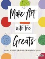 Make Art with the Greats: Discover Brilliant Artists and Try Their Techniques for Yourself