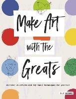 Make Art with the Greats: Discover Brilliant Artists and Try Their Techniques for Yourself - Amy-Jane Adams - cover