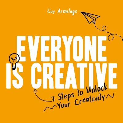 Everyone is Creative: 7 Steps to Unlock Your Creativity - Guy Armitage - cover