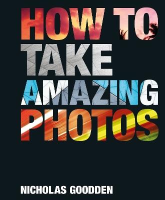 How To Take Amazing Photos - Nicholas Goodden - cover