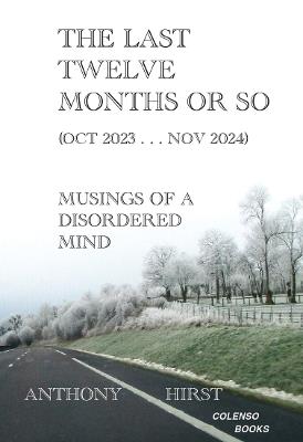 The last twelve months or so (Oct 2023 . . . Nov 2024): Musings of a disordered mind - Anthony Hirst - cover
