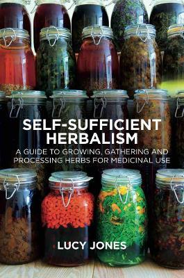 Self-Sufficient Herbalism: A Guide to Growing, Gathering and Processing Herbs for Medicinal Use - Lucy Jones - cover