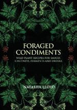 Foraged Condiments: Wild Plant Recipes for Sauces, Chutneys, Ferments and Drinks