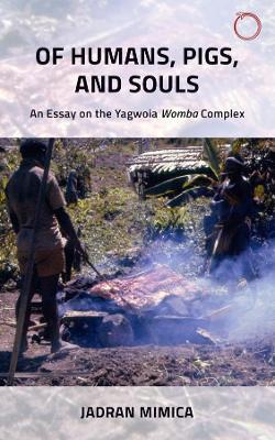 Of Humans, Pigs, and Souls – An Essay on the Yagwoia "Womba" Complex - Jadran Mimica - cover