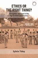 Ethics or the Right Thing? - Corruption and Care in the Age of Good Governance - Sylvia Tidey - cover