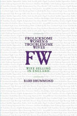 Frolicksome Women & Troublesome Wives: Wife Selling in England - Barb Drummond - cover