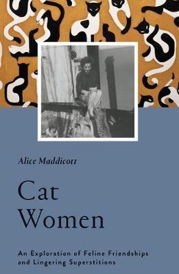 Cat Women: An Exploration of Feline Friendships and Lingering Superstitions - Alice Maddicott - cover