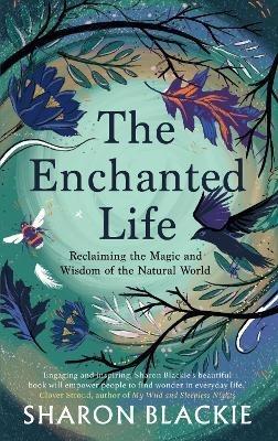 The Enchanted Life: Reclaiming the Wisdom and Magic of the Natural World - Sharon Blackie - cover