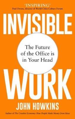 Invisible Work: The Future of the Office is in Your Head - John Howkins - cover
