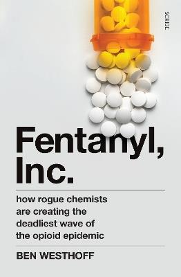 Fentanyl, Inc.: how rogue chemists are creating the deadliest wave of the opioid epidemic - Ben Westhoff - cover