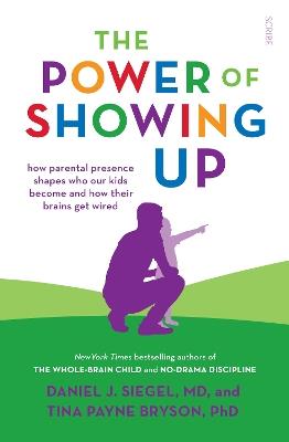 The Power of Showing Up: how parental presence shapes who our kids become and how their brains get wired - Daniel J. Siegel,Tina Payne Bryson - cover
