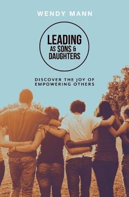 Leading as Sons and Daughters: Discover the Joy of Empowering Others - Wendy Mann - cover