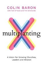 Multiplanting: A Vision for Growing Churches, Leaders and Mission