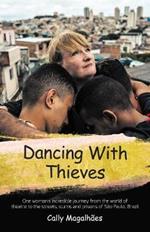 Dancing With Thieves: One Woman's Incredible Journey from the World of Theatre to the Streets, Slums and Prisons of Sao Paulo, Brazil.