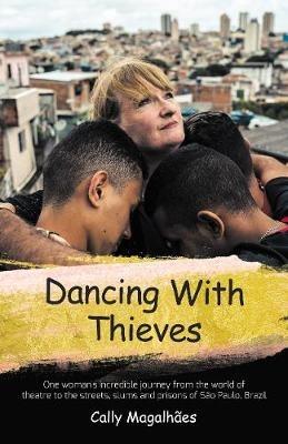 Dancing With Thieves: One Woman's Incredible Journey from the World of Theatre to the Streets, Slums and Prisons of Sao Paulo, Brazil. - Cally Magalhaes - cover