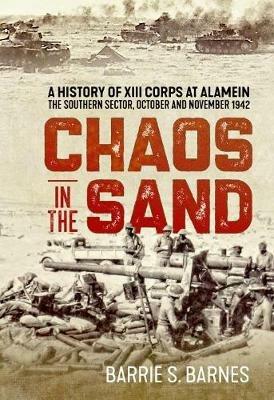 Chaos in the Sand: A History of XIII Corps at Alamein. the Southern Sector, October and November 1942 - B.S. Barnes - cover