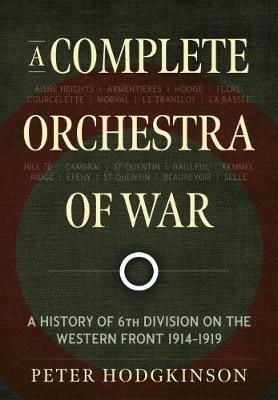 A Complete Orchestra of War: A History of 6th Division on the Western Front 1914-1919 - Peter Hodgkinson - cover
